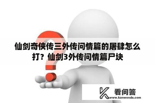 仙剑奇侠传三外传问情篇的屠肆怎么打？仙剑3外传问情篇尸块