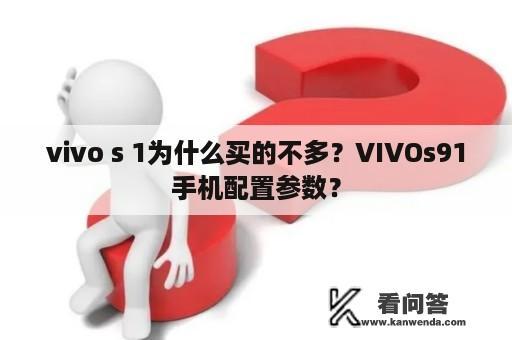 vivo s 1为什么买的不多？VIVOs91手机配置参数？