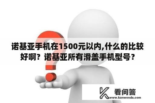 诺基亚手机在1500元以内,什么的比较好啊？诺基亚所有滑盖手机型号？