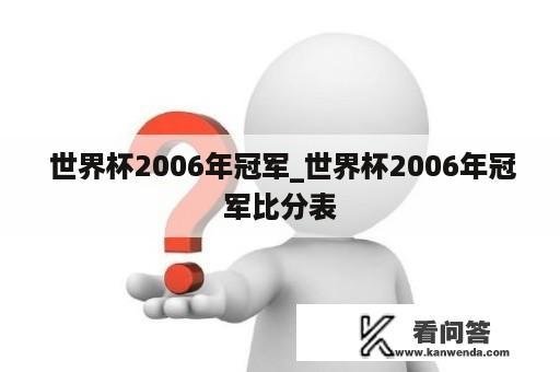  世界杯2006年冠军_世界杯2006年冠军比分表