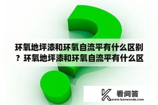 环氧地坪漆和环氧自流平有什么区别？环氧地坪漆和环氧自流平有什么区别？