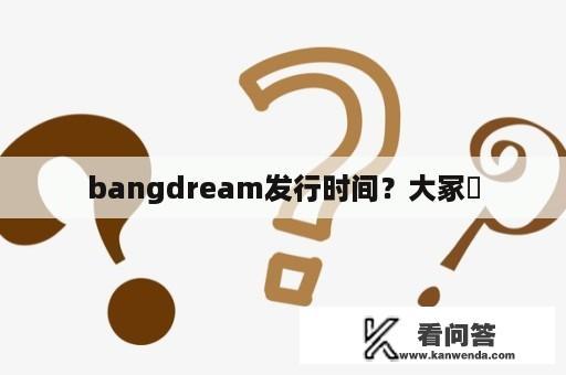 bangdream发行时间？大冢咲