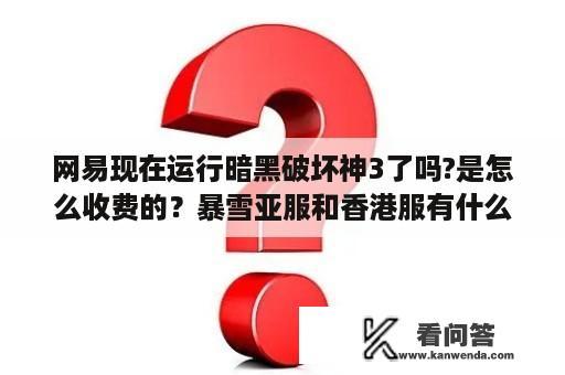 网易现在运行暗黑破坏神3了吗?是怎么收费的？暴雪亚服和香港服有什么不同？