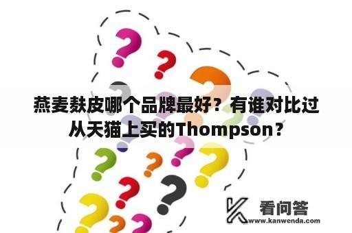 燕麦麸皮哪个品牌最好？有谁对比过从天猫上买的Thompson？