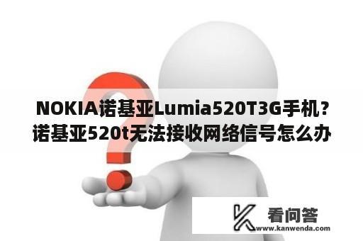 NOKIA诺基亚Lumia520T3G手机？诺基亚520t无法接收网络信号怎么办？