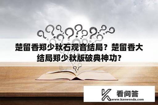 楚留香郑少秋石观音结局？楚留香大结局郑少秋版破典神功？