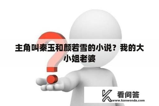 主角叫秦玉和颜若雪的小说？我的大小姐老婆