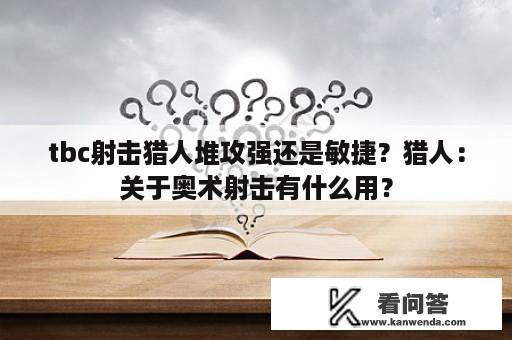 tbc射击猎人堆攻强还是敏捷？猎人：关于奥术射击有什么用？