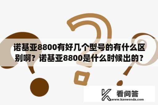 诺基亚8800有好几个型号的有什么区别啊？诺基亚8800是什么时候出的？