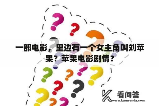 一部电影，里边有一个女主角叫刘苹果？苹果电影剧情？