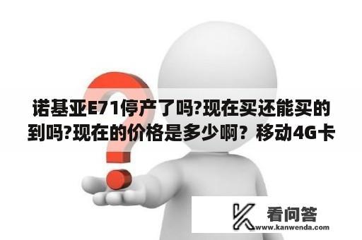 诺基亚E71停产了吗?现在买还能买的到吗?现在的价格是多少啊？移动4G卡诺基亚E71能用吗？