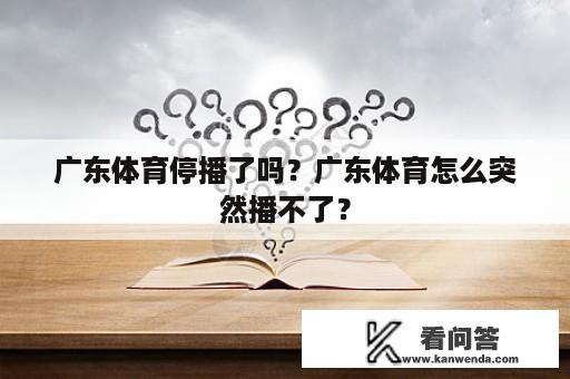 广东体育停播了吗？广东体育怎么突然播不了？