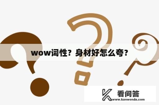 wow词性？身材好怎么夸？