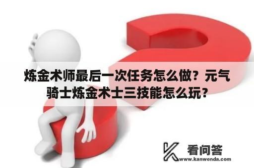 炼金术师最后一次任务怎么做？元气骑士炼金术士三技能怎么玩？