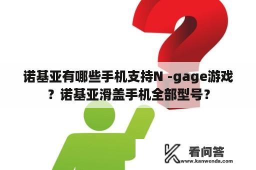 诺基亚有哪些手机支持N -gage游戏？诺基亚滑盖手机全部型号？