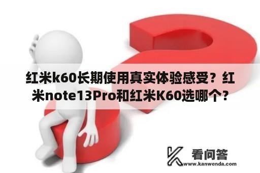 红米k60长期使用真实体验感受？红米note13Pro和红米K60选哪个？