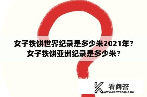 女子铁饼世界纪录是多少米2021年？女子铁饼亚洲纪录是多少米？