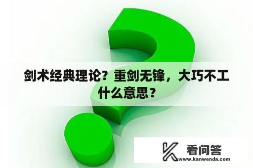 剑术经典理论？重剑无锋，大巧不工什么意思？