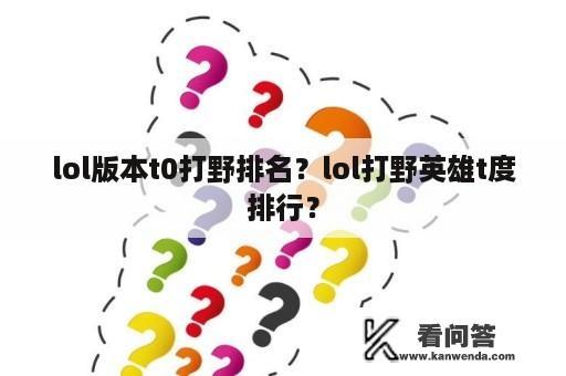 lol版本t0打野排名？lol打野英雄t度排行？