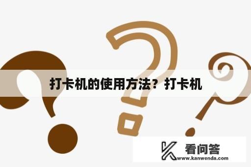 打卡机的使用方法？打卡机