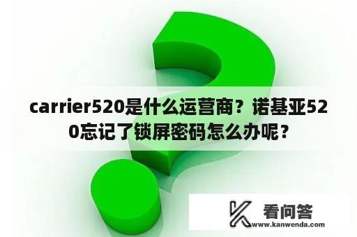 carrier520是什么运营商？诺基亚520忘记了锁屏密码怎么办呢？