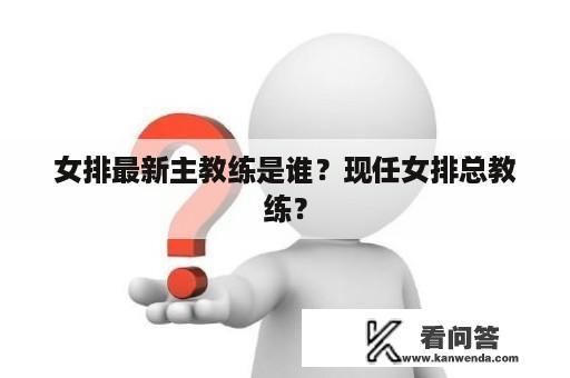 女排最新主教练是谁？现任女排总教练？