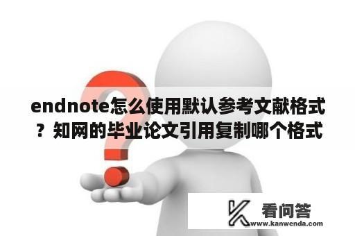 endnote怎么使用默认参考文献格式？知网的毕业论文引用复制哪个格式？