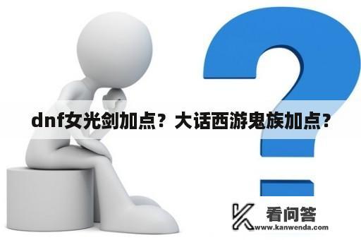 dnf女光剑加点？大话西游鬼族加点？