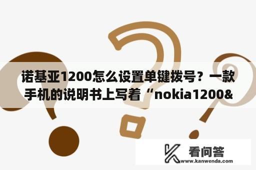 诺基亚1200怎么设置单键拨号？一款手机的说明书上写着“nokia1200"，nokia、1200分别表示什么？