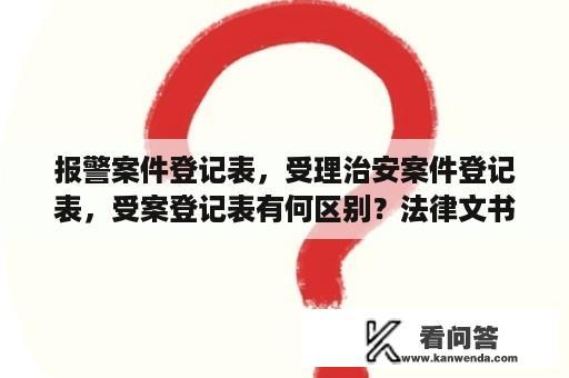 报警案件登记表，受理治安案件登记表，受案登记表有何区别？法律文书写作论文3000字