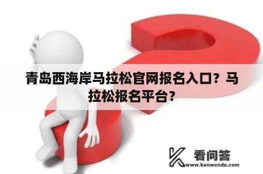 青岛西海岸马拉松官网报名入口？马拉松报名平台？