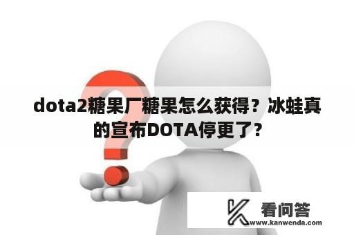 dota2糖果厂糖果怎么获得？冰蛙真的宣布DOTA停更了？