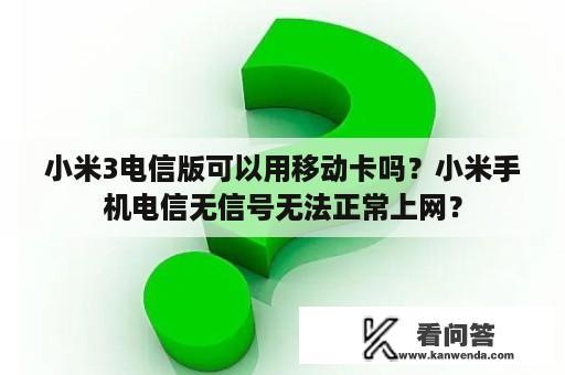 小米3电信版可以用移动卡吗？小米手机电信无信号无法正常上网？