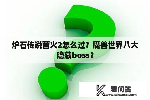 炉石传说营火2怎么过？魔兽世界八大隐藏boss？