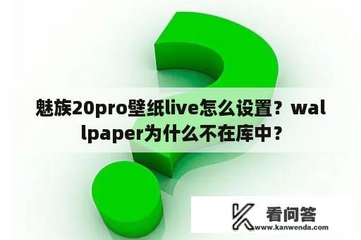 魅族20pro壁纸live怎么设置？wallpaper为什么不在库中？