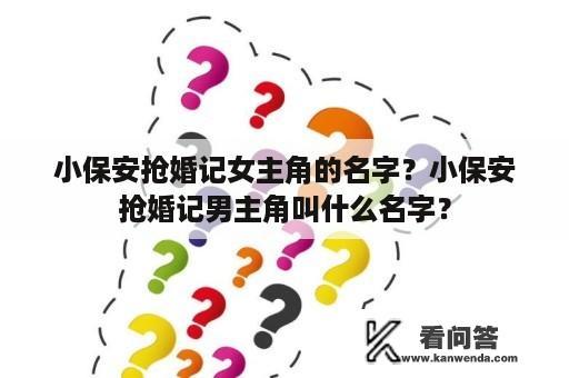 小保安抢婚记女主角的名字？小保安抢婚记男主角叫什么名字？