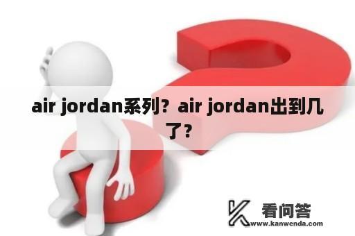 air jordan系列？air jordan出到几了？