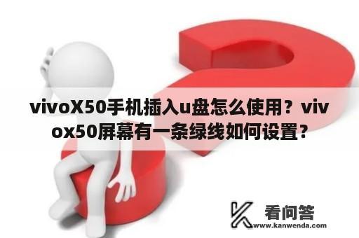 vivoX50手机插入u盘怎么使用？vivox50屏幕有一条绿线如何设置？