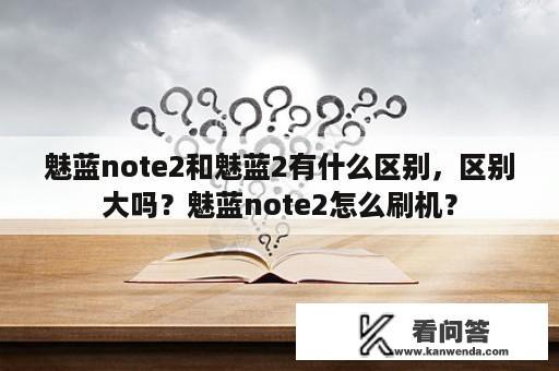 魅蓝note2和魅蓝2有什么区别，区别大吗？魅蓝note2怎么刷机？