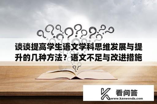 谈谈提高学生语文学科思维发展与提升的几种方法？语文不足与改进措施？