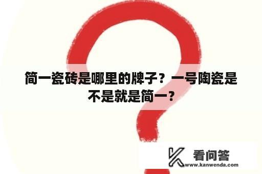 简一瓷砖是哪里的牌子？一号陶瓷是不是就是简一？