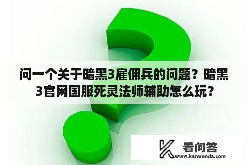 问一个关于暗黑3雇佣兵的问题？暗黑3官网国服死灵法师辅助怎么玩？