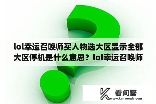 lol幸运召唤师买人物选大区显示全部大区停机是什么意思？lol幸运召唤师改名卡有吗？