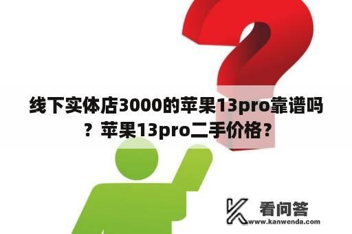 线下实体店3000的苹果13pro靠谱吗？苹果13pro二手价格？