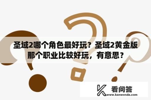 圣域2哪个角色最好玩？圣域2黄金版那个职业比较好玩，有意思？