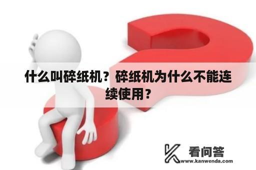 什么叫碎纸机？碎纸机为什么不能连续使用？