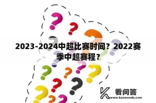 2023-2024中超比赛时间？2022赛季中超赛程？