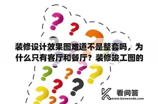 装修设计效果图难道不是整套吗，为什么只有客厅和餐厅？装修竣工图的详细步骤？