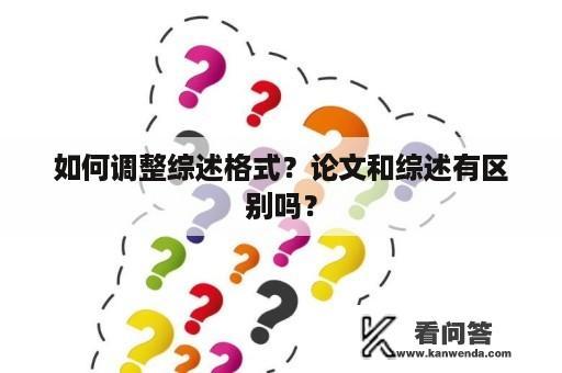 如何调整综述格式？论文和综述有区别吗？