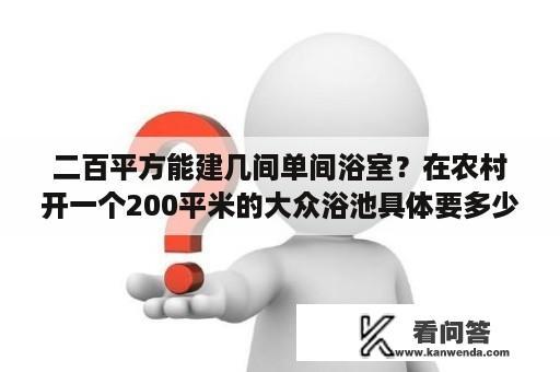 二百平方能建几间单间浴室？在农村开一个200平米的大众浴池具体要多少钱？